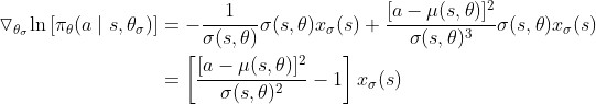 \begin{align*} \triangledown_{\theta_{\sigma}}\textup{ln} \left [ \pi_\theta(a \mid s, \theta_{\sigma})\right ] &=-\frac{1}{\sigma(s,\theta)}\sigma(s,\theta)x_{\sigma}(s)+\frac{[a-\mu(s,\theta)]^2}{\sigma(s,\theta)^3}\sigma(s,\theta)x_\sigma(s)\\ &=\left [ \frac{ [a-\mu(s,\theta)]^2}{\sigma(s,\theta)^2} - 1 \right ] x_\sigma(s) \\ \end{align*}